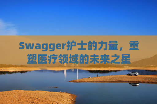 Swagger护士的力量，重塑医疗领域的未来之星